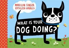 What is your dog doing? / by Marilyn Singer ; illustrated by Kathleen Habbley.