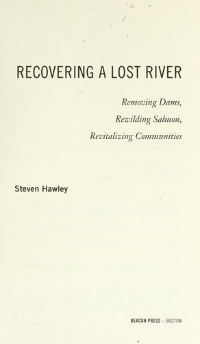 Recovering a lost river : removing dams, rewilding salmon, revitalizing communities / Steven Hawley.