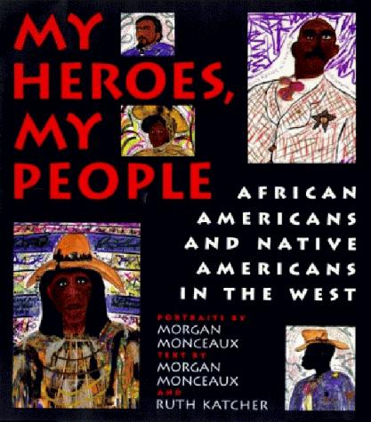 My heroes, my people : African Americans and Native Americans in the West / portraits by Morgan Monceaux ; text by Morgan Monceaux and Ruth Katcher.