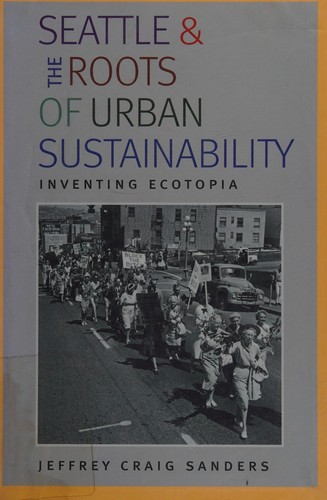 Seattle and the roots of urban sustainability : inventing ecotopia 