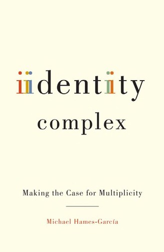 Identity complex : making the case for multiplicity / Michael Hames-Garcia.