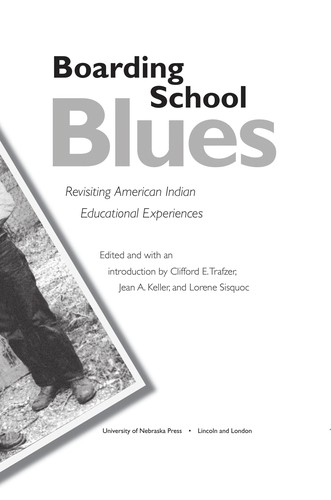 Boarding school blues : revisiting American Indian educational experiences / edited and with an introduction by Clifford E. Trafzer, Jean A. Keller, and Lorene Sisquoc.