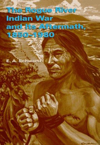 The Rogue River Indian War and its aftermath, 1850-1980 / by E.A. Schwartz.