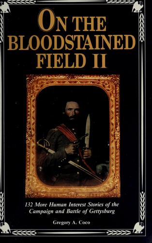 On the bloodstained field II : 132 more human interest stories of the Campaign and Battle of Gettysburg 