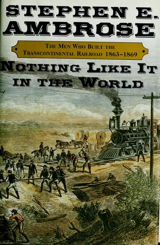 Nothing like it in the world : the men who built the transcontinental railroad, 1863-1869 