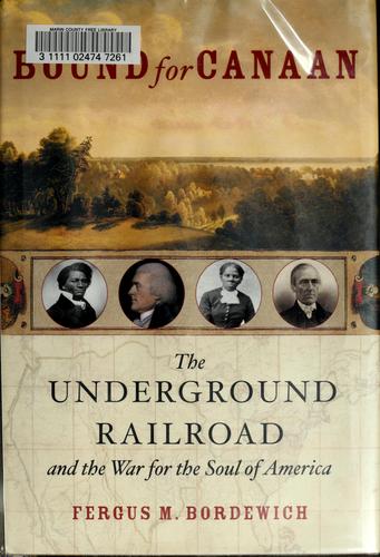 Bound for Canaan : the underground railroad and the war for the soul of America / Fergus M. Bordewich.