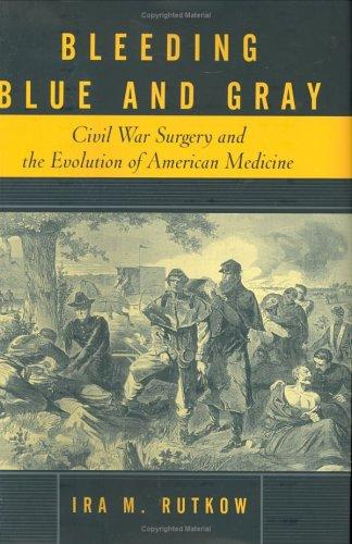 Bleeding Blue and Gray : Civil War surgery and the evolution of American medicine / Ira M. Rutkow.