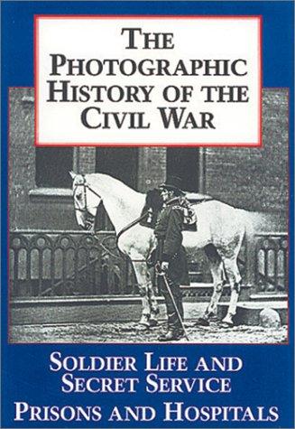 The photographic history of the Civil War : complete and unabridged / two volumes in one / v. 4 : Soldier life and secret service ; Prisons and hospitals 