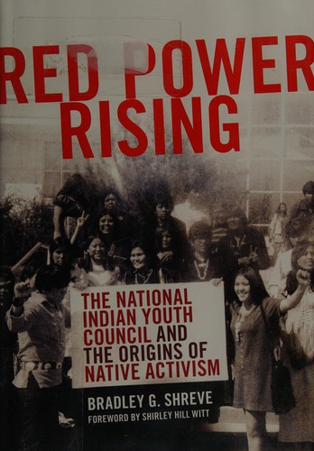 Red power rising : the National Indian Youth Council and the origins of Native activism / Bradley G. Shreve ; foreword by Shirley Hill Witt.