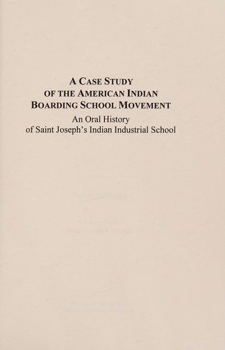 A case study of the American Indian boarding school movement : an oral history of Saint Joseph's Indian Industrial School / Sarah Shillinger ; with a foreword by Betsy Levonian Morgan.