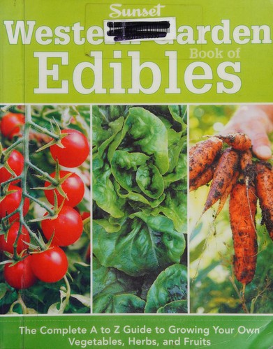 Western garden book of edibles : the complete A to Z guide to growing your own vegetables, herbs, and fruits.