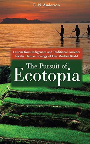 The pursuit of ecotopia : lessons from indigenous and traditional societies for the human ecology of our modern world 