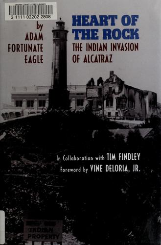 Heart of the rock : the Indian invasion of Alcatraz / by Adam Fortunate Eagle in cooperation with Tim Findley ; forward by Vine Deloria, Jr. ; photographs by Vincent Maggiora, Brook Townes, and Ilka Hartmann ; photoediting by Ilka Hartmann.