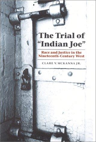 The trial of "Indian Joe" : race and justice in the nineteenth-century West / Clare V. McKanna, Jr.