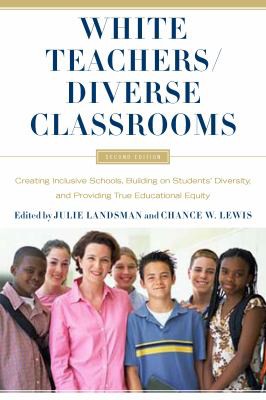 White teachers, diverse classrooms : creating inclusive schools, building on students' diversity, and providing true educational equity / edited by Julie G. Landsman and Chance W. Lewis.