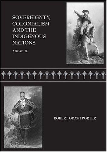Sovereignty, colonialism and the indigenous nations : a reader / [compiled by] Robert Odawi Porter.