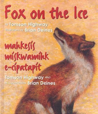 Fox on the ice / Tomson Highway ; illustrations by Brian Deines = Maageesees maskwameek kaapit / Tomson Highway ; osisopéhikéwina Brian Deines.
