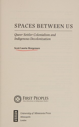 Spaces between us : queer settler colonialism and indigenous decolonization / Scott Lauria Morgensen.