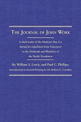 The journal of John Work : a chief-trader of the Hudson's Bay Co., during his expedition from Vancouver to the Flatheads and Blackfeet of the Pacific Northwest 