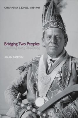 Bridging two peoples : Chief Peter E. Jones, 1843-1909 / Allan Sherwin.