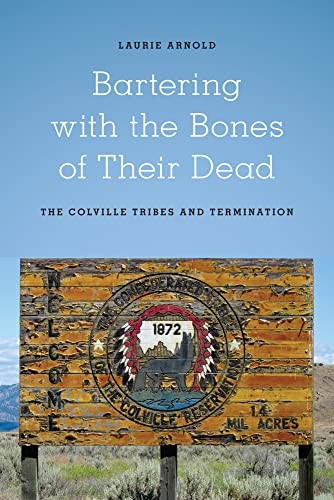 Bartering with the bones of their dead : the Colville Confederated tribes and termination / Laurie Arnold.