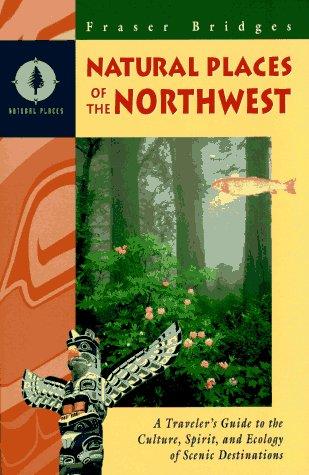 Natural places of the Northwest : a traveler's guide to the culture, spirit, and ecology of scenic destinations / Fraser Bridges.