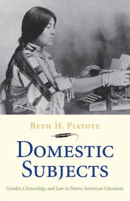 Domestic subjects : gender, citizenship, and law in Native American literature / Beth H. Piatote.