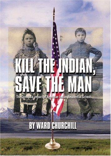 Kill the Indian, save the man : the genocidal impact of American Indian residential schools / by Ward Churchill.