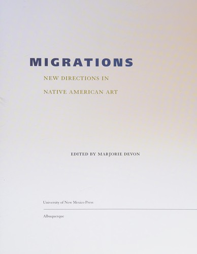 Migrations : new directions in Native American art / edited by Marjorie Devon.