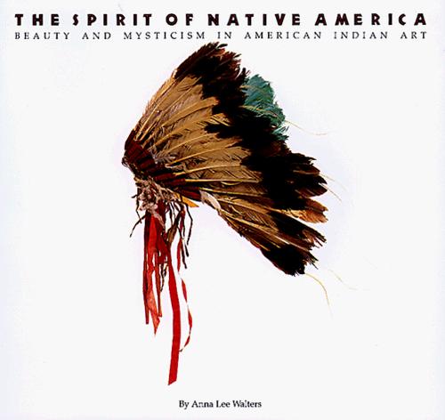 The spirit of native America : beauty and mysticism in American Indian art / by Anna Lee Walters ; designed and produced by McQuiston & Partners.