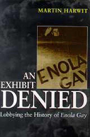 An exhibit denied : lobbying the history of Enola Gay / Martin Harwit.