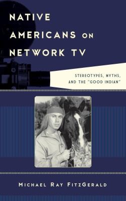 Native Americans on network TV : stereotypes, myths, and the "good Indian" 