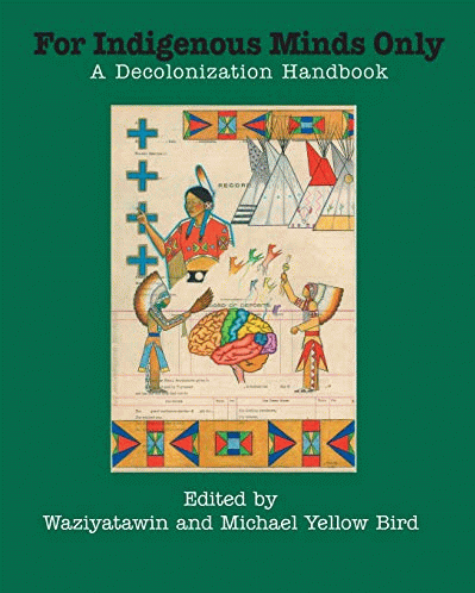 For indigenous minds only : a decolonization handbook / edited by Waziyatawin and Michael Yellow Bird.