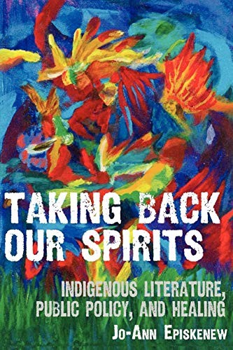 Taking back our spirits : indigenous literature, public policy, and healing / Jo-Ann Episkenew.