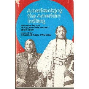 Americanizing the American Indians / writings by the "Friends of the Indian," 1880-1900 / edited by Franic P. Prucha.
