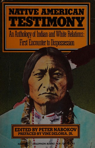 Native American testimony : an anthology of Indian and White relations, first encounter to dispossession / edited by Peter Nabokov ; preface by Vine Deloria, Jr.