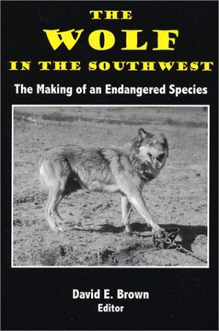 The wolf in the Southwest : the making of an endangered species / David E. Brown, editor ; major contributing authors, Dan Miles Gish ... [et al. ; foreword by Harley G. Shaw].