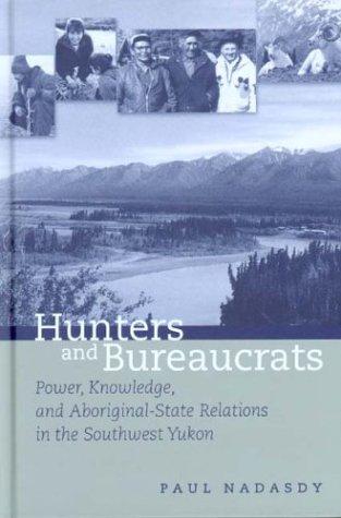 Hunters and bureaucrats : power, knowledge, and aboriginal-state relations in the southwest Yukon 