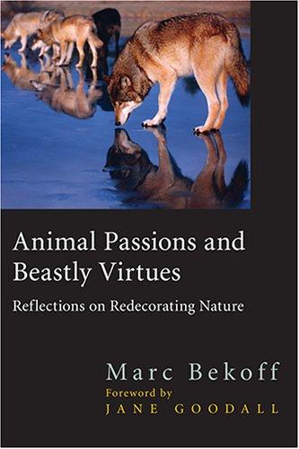 Animal passions and beastly virtues : reflections on redecorating nature / Marc Bekoff ; foreword by Jane Goodall.