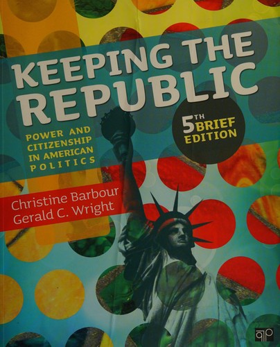 Keeping the republic : power and citizenship in American politics / Christine Barbour, Indiana University, Gerald C. Wright, Indiana University.