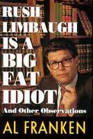 Rush Limbaugh is a big fat idiot and other observations / Al Franken.