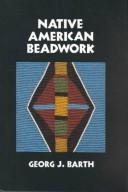 Native American beadwork : traditional beading techniques for the modern-day beadworker / by Georg J. Barth ; foreword by Bill Holm.