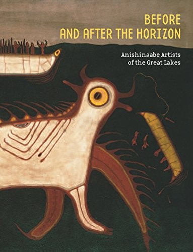Before and after the Horizon : Anishinaabe Artists of the Great Lakes 