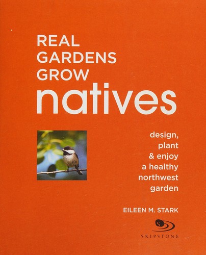 Real gardens grow natives : design, plant & enjoy a healthy Northwest Garden 