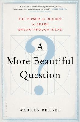 A more beautiful question : the power of inquiry to spark breakthrough ideas 