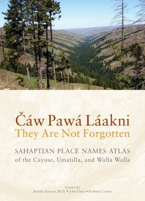 Čáw pawá láakni = They are not forgotten : Sahaptian place names atlas of the Cayuse, Umatilla, and Walla Walla 