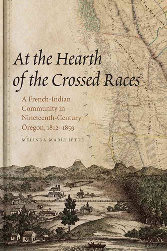 At the hearth of the crossed races : a French-Indian community in nineteenth-century Oregon, 1812-1859 