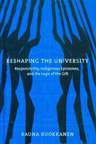 Reshaping the university : responsibility, indigenous epistemes, and the logic of the gift 