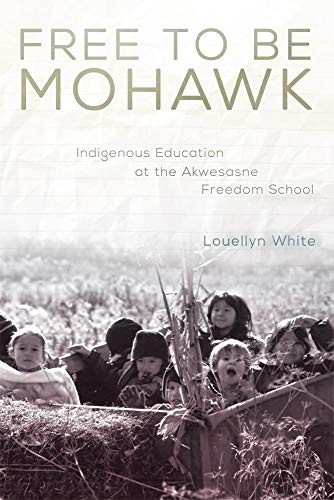 Free to be Mohawk : indigenous education at the Akwesasne Freedom School / Louellyn White.