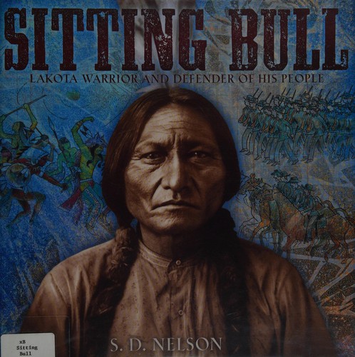 Sitting Bull : Lakota warrior and defender of his people / S.D. Nelson.